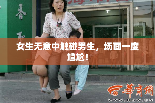 女生无意中触碰男生，场面一度尴尬！