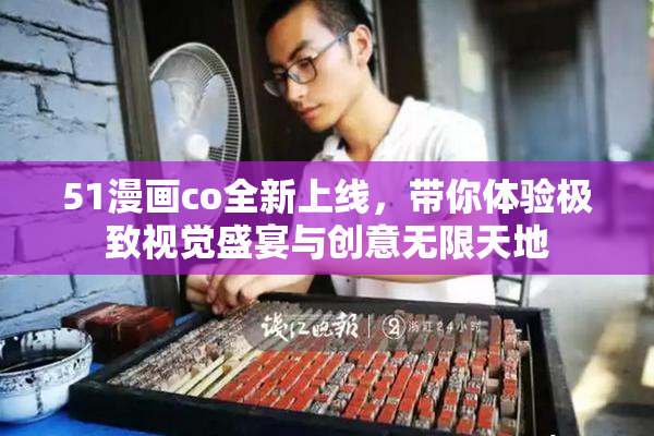 51漫画co全新上线，带你体验极致视觉盛宴与创意无限天地