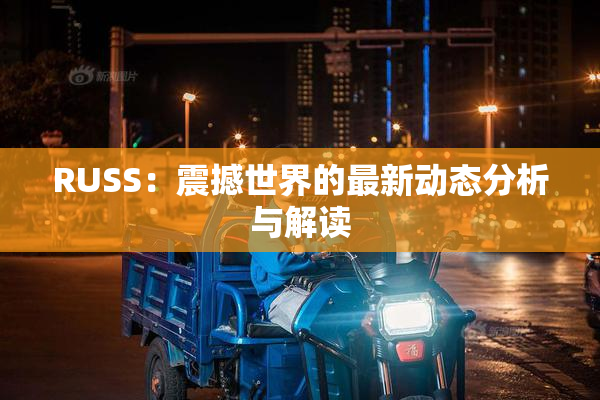 RUSS：震撼世界的最新动态分析与解读