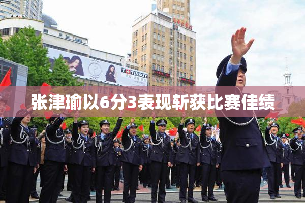 张津瑜以6分3表现斩获比赛佳绩