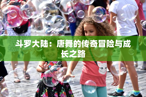 斗罗大陆：唐舞的传奇冒险与成长之路