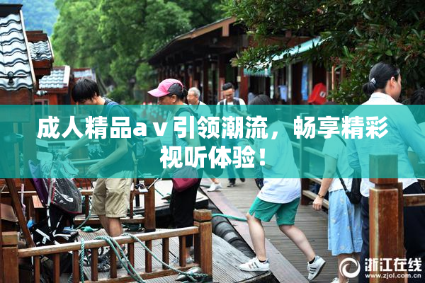 成人精品aⅴ引领潮流，畅享精彩视听体验！