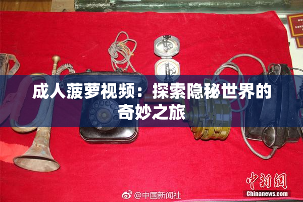 成人菠萝视频：探索隐秘世界的奇妙之旅