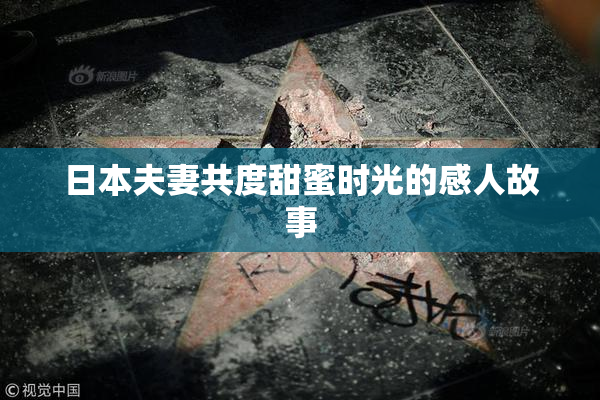 日本夫妻共度甜蜜时光的感人故事