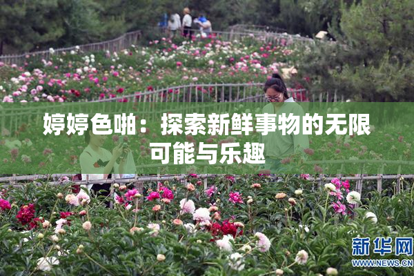 婷婷色啪：探索新鲜事物的无限可能与乐趣
