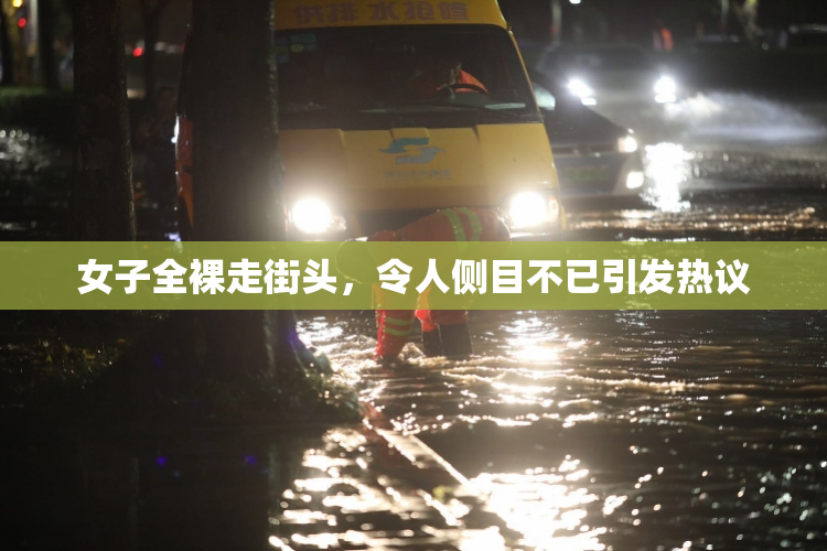 女子全裸走街头，令人侧目不已引发热议