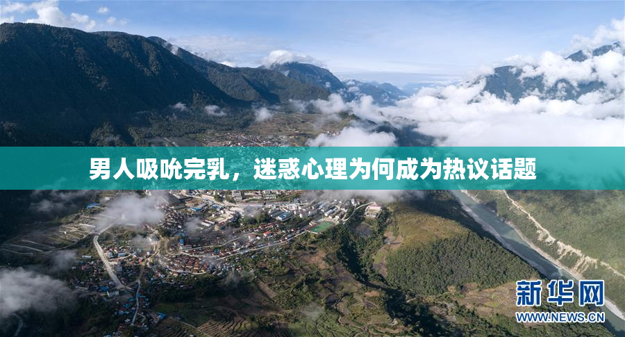 男人吸吮完乳，迷惑心理为何成为热议话题