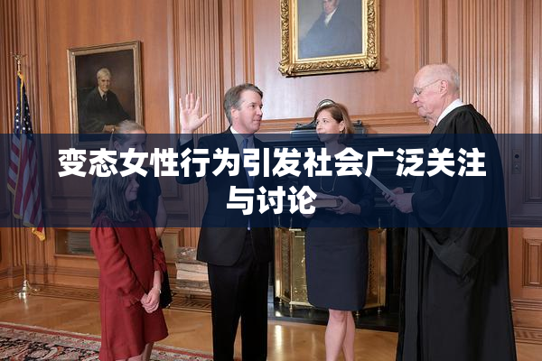 变态女性行为引发社会广泛关注与讨论