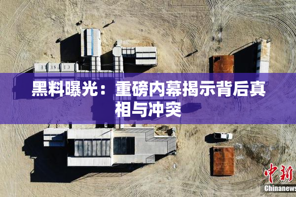 黑料曝光：重磅内幕揭示背后真相与冲突