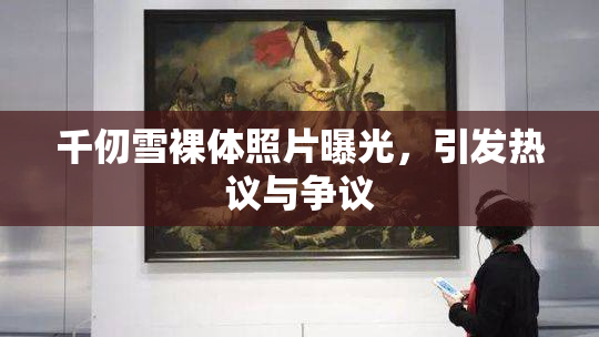 千仞雪裸体照片曝光，引发热议与争议
