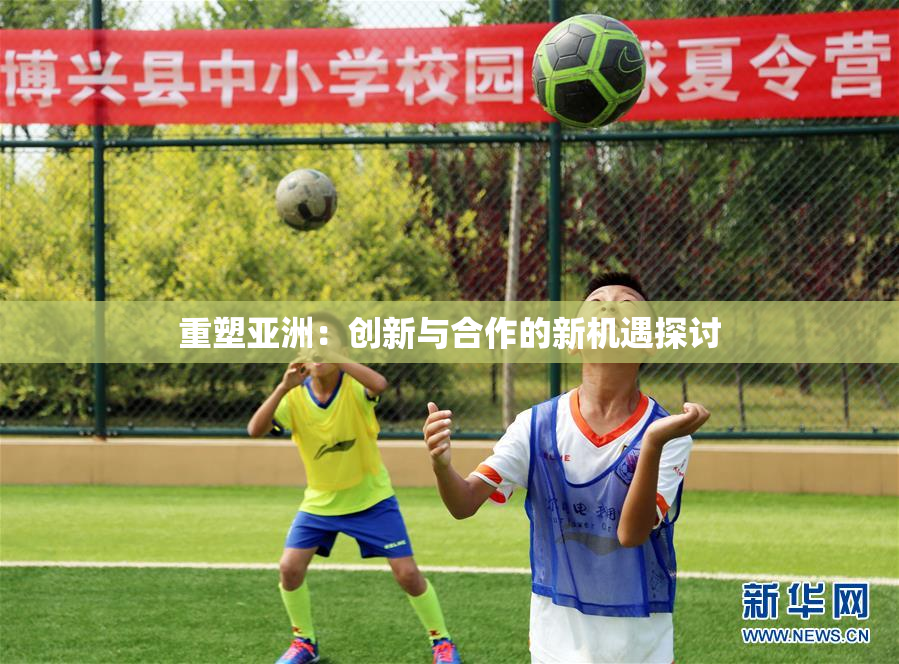 重塑亚洲：创新与合作的新机遇探讨