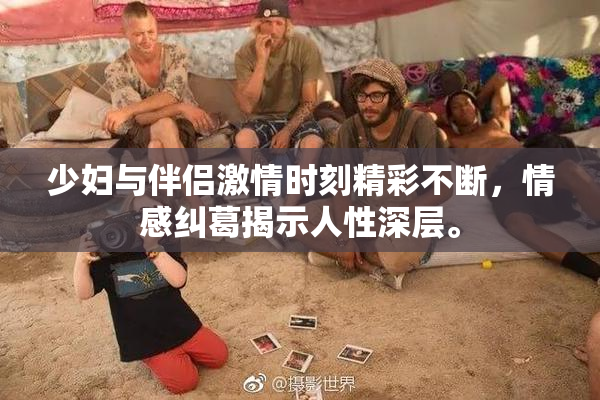 少妇与伴侣激情时刻精彩不断，情感纠葛揭示人性深层。