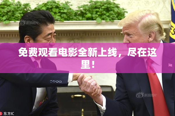 免费观看电影全新上线，尽在这里！