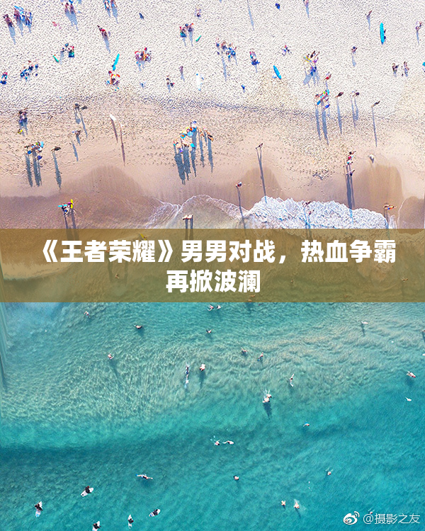 《王者荣耀》男男对战，热血争霸再掀波澜
