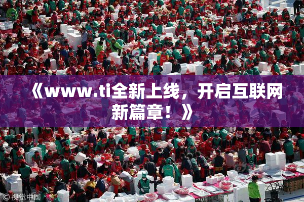 《www.ti全新上线，开启互联网新篇章！》