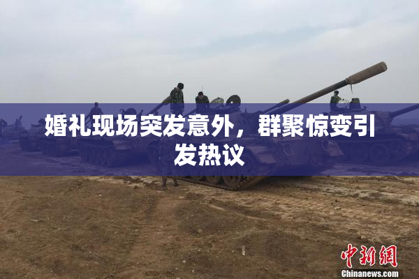 婚礼现场突发意外，群聚惊变引发热议