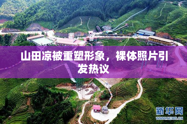 山田凉被重塑形象，裸体照片引发热议