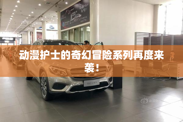 动漫护士的奇幻冒险系列再度来袭！