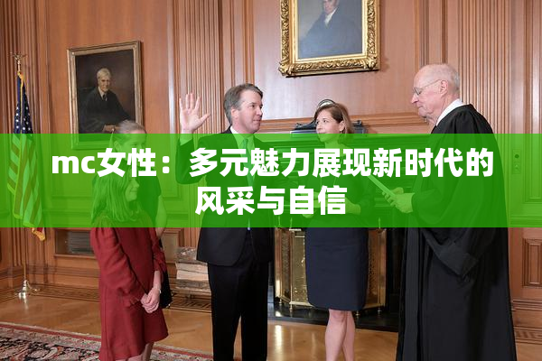 mc女性：多元魅力展现新时代的风采与自信