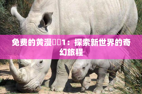 免费的黄漫❌‌1：探索新世界的奇幻旅程