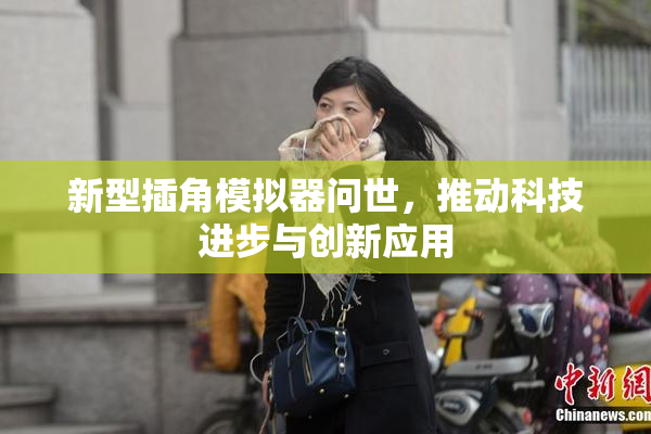 新型插角模拟器问世，推动科技进步与创新应用