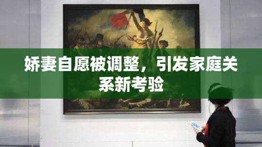 娇妻自愿被调整，引发家庭关系新考验