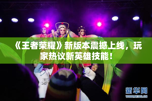 《王者荣耀》新版本震撼上线，玩家热议新英雄技能！