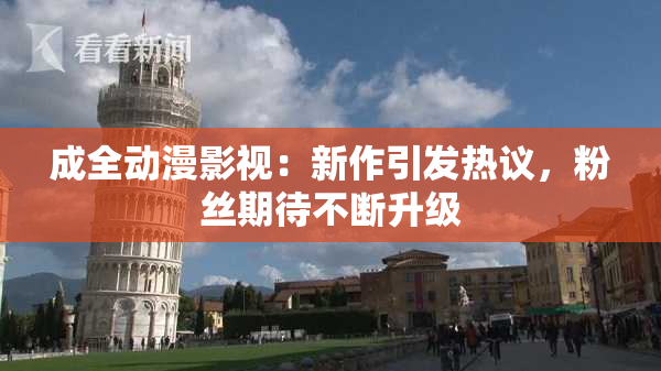 成全动漫影视：新作引发热议，粉丝期待不断升级