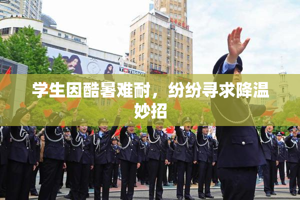 学生因酷暑难耐，纷纷寻求降温妙招