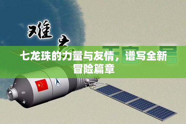 七龙珠的力量与友情，谱写全新冒险篇章