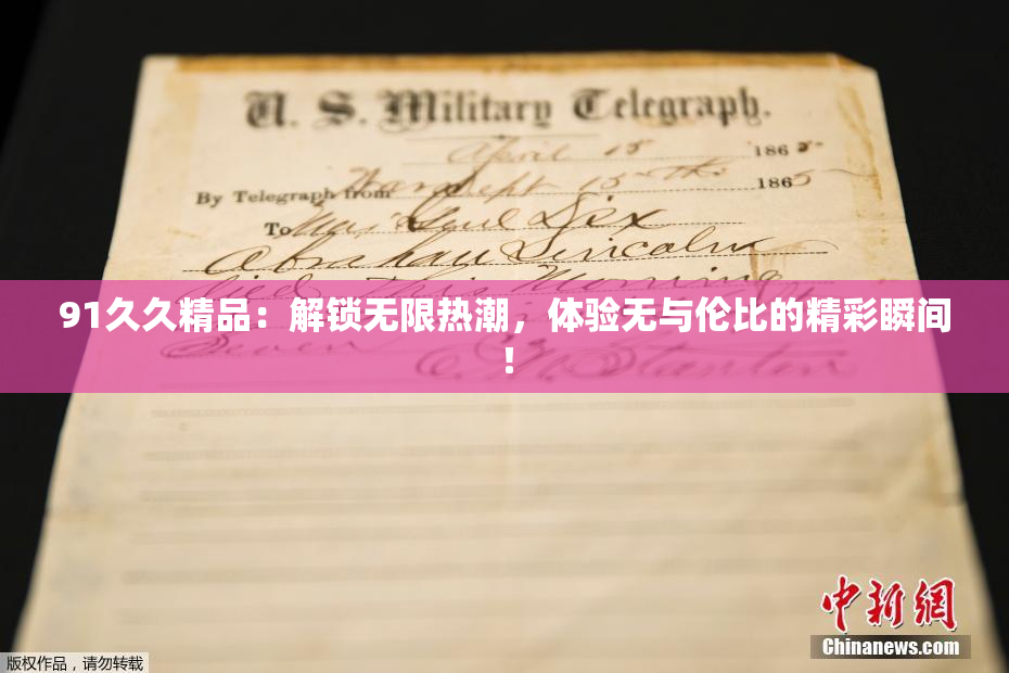 91久久精品：解锁无限热潮，体验无与伦比的精彩瞬间！