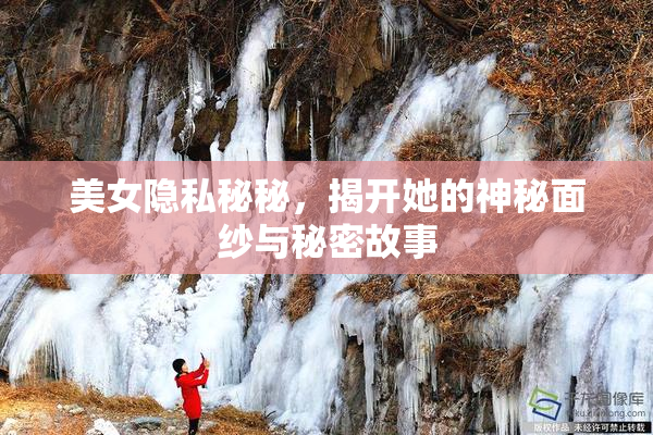 美女隐私秘秘，揭开她的神秘面纱与秘密故事