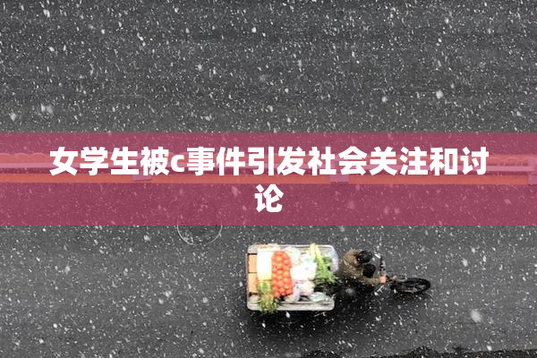 女学生被c事件引发社会关注和讨论