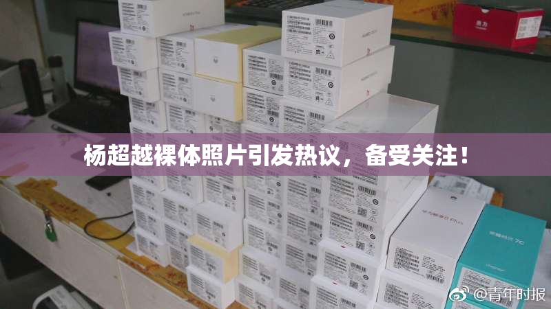 杨超越裸体照片引发热议，备受关注！