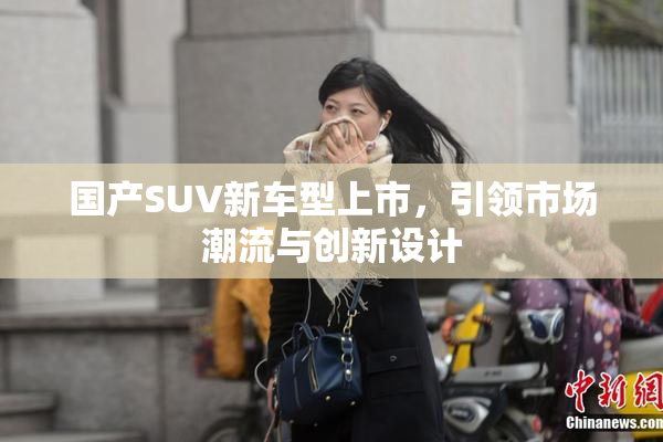 国产SUV新车型上市，引领市场潮流与创新设计