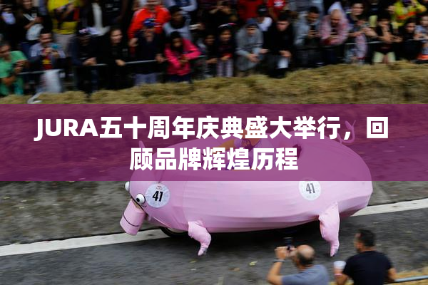 JURA五十周年庆典盛大举行，回顾品牌辉煌历程