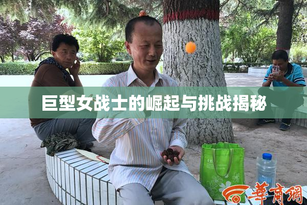 巨型女战士的崛起与挑战揭秘