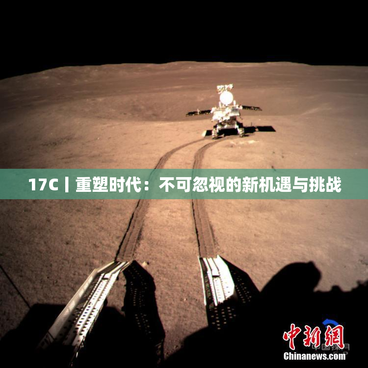 17C丨重塑时代：不可忽视的新机遇与挑战