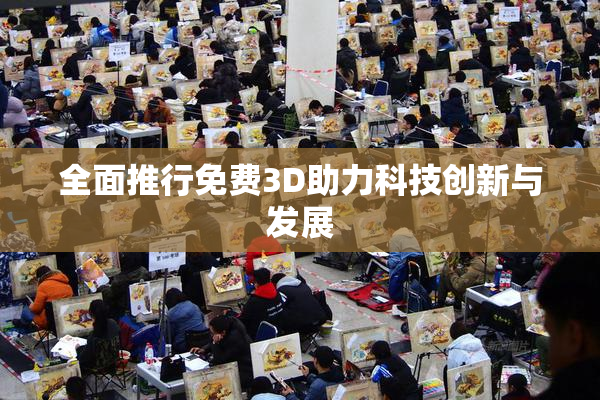 全面推行免费3D助力科技创新与发展