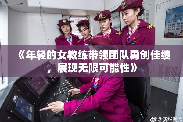 《年轻的女教练带领团队勇创佳绩，展现无限可能性》
