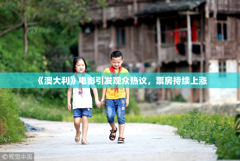《澳大利》电影引发观众热议，票房持续上涨
