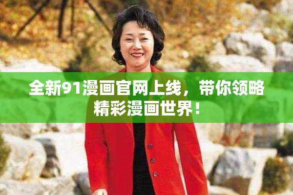 全新91漫画官网上线，带你领略精彩漫画世界！