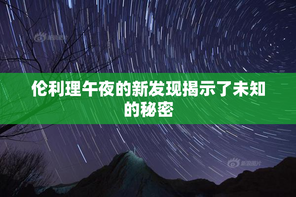 伦利理午夜的新发现揭示了未知的秘密