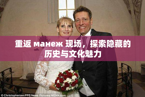 重返 манеж 现场，探索隐藏的历史与文化魅力