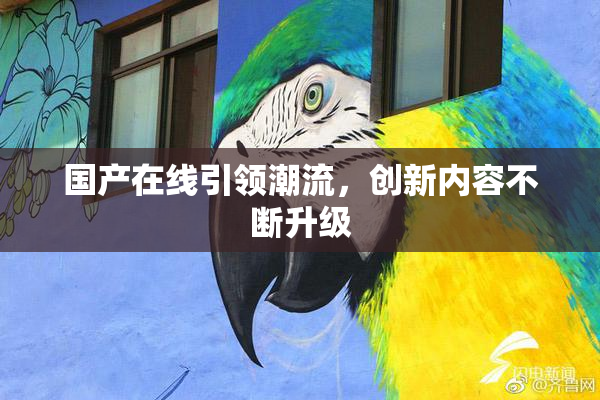 国产在线引领潮流，创新内容不断升级