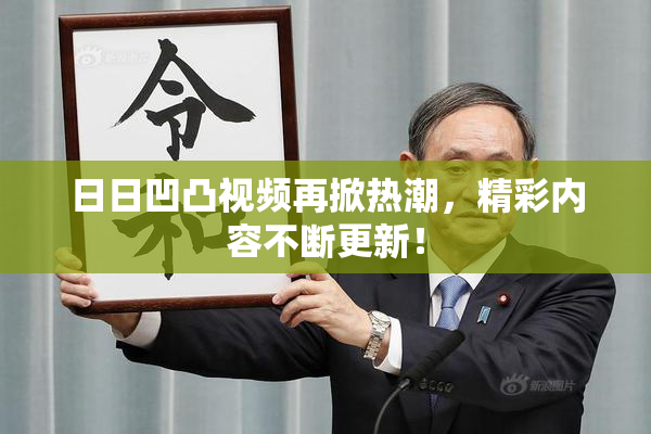 日日凹凸视频再掀热潮，精彩内容不断更新！