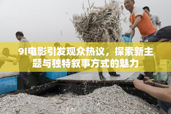 9I电影引发观众热议，探索新主题与独特叙事方式的魅力