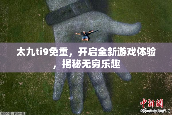 太九ti9免重，开启全新游戏体验，揭秘无穷乐趣