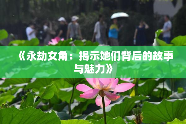 《永劫女角：揭示她们背后的故事与魅力》