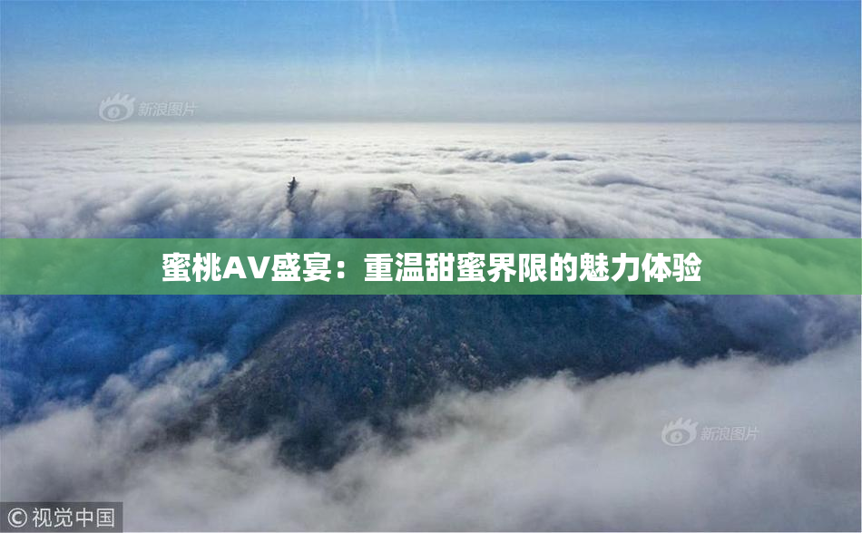 蜜桃AV盛宴：重温甜蜜界限的魅力体验